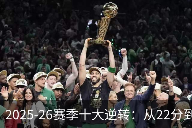 2025-26赛季十大逆转：从22分到29分&什么叫垃圾时间？不存在的！